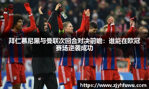 拜仁慕尼黑与曼联次回合对决前瞻：谁能在欧冠赛场逆袭成功