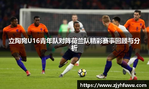 立陶宛U16青年队对阵荷兰队精彩赛事回顾与分析